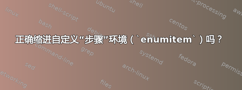 正确缩进自定义“步骤”环境（`enumitem`）吗？