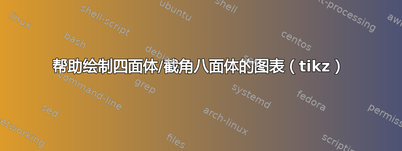 帮助绘制四面体/截角八面体的图表（tikz）