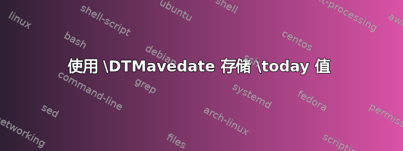 使用 \DTMavedate 存储 \today 值