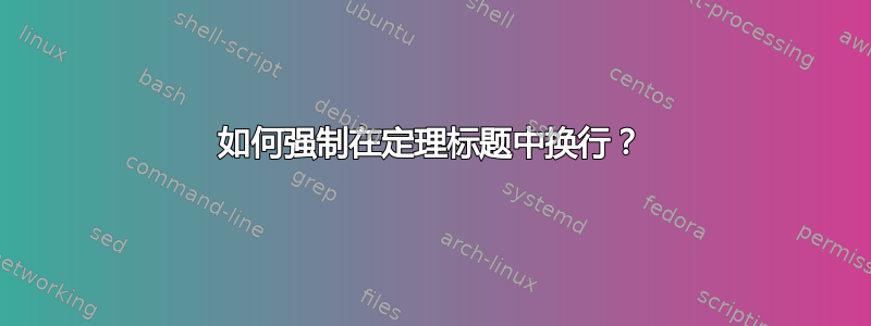 如何强制在定理标题中换行？