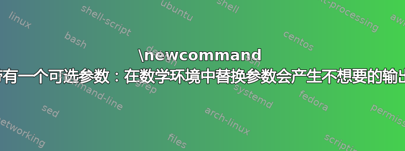 \newcommand 带有一个可选参数：在数学环境中替换参数会产生不想要的输出