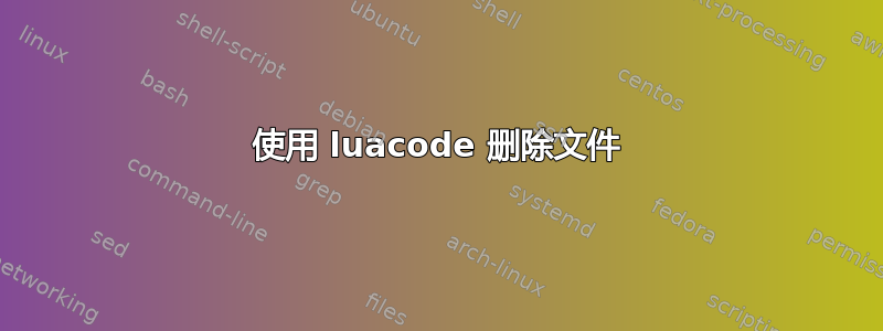 使用 luacode 删除文件