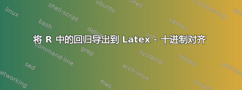 将 R 中的回归导出到 Latex - 十进制对齐