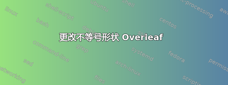 更改不等号形状 Overleaf 