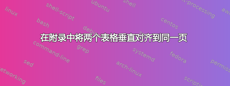 在附录中将两个表格垂直对齐到同一页