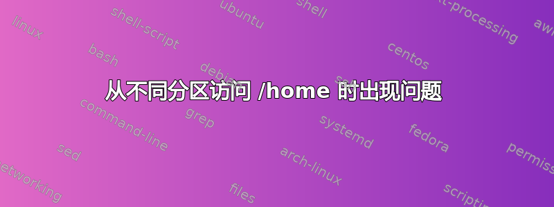 从不同分区访问 /home 时出现问题