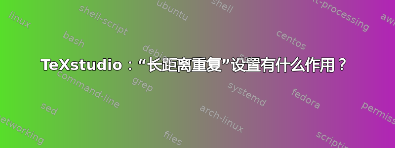 TeXstudio：“长距离重复”设置有什么作用？