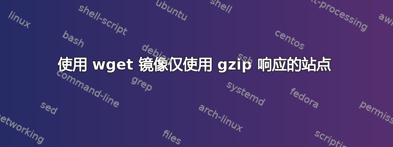 使用 wget 镜像仅使用 gzip 响应的站点