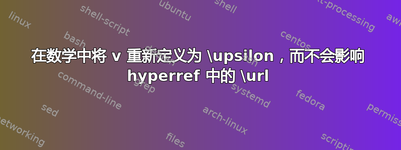 在数学中将 v 重新定义为 \upsilon，而不会影响 hyperref 中的 \url