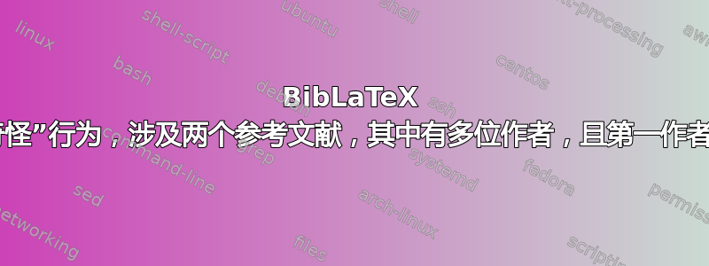 BibLaTeX 的“奇怪”行为，涉及两个参考文献，其中有多位作者，且第一作者相同