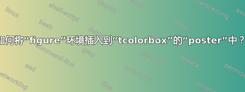 如何将“figure”环境插入到“tcolorbox”的“poster”中？