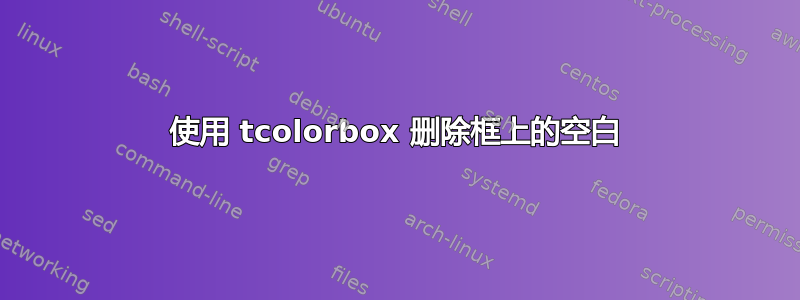 使用 tcolorbox 删除框上的空白