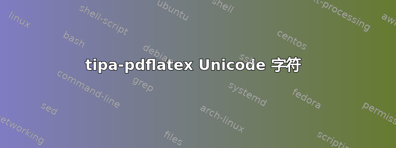 tipa-pdflatex Unicode 字符 