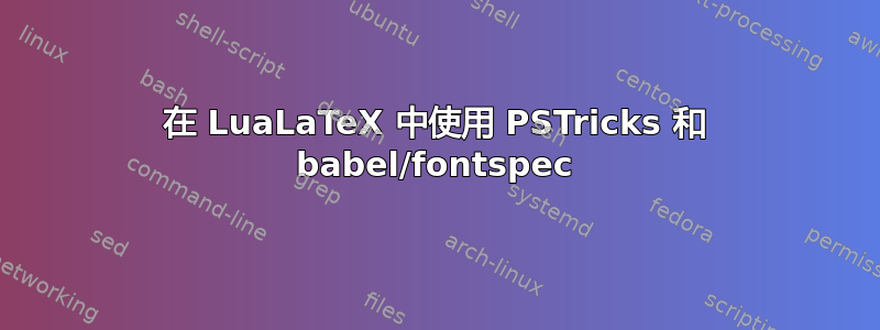 在 LuaLaTeX 中使用 PSTricks 和 babel/fontspec