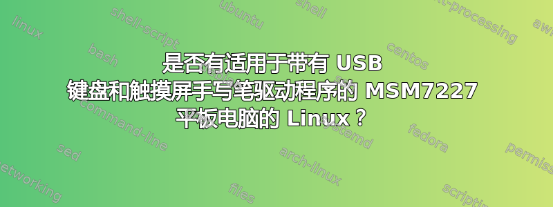 是否有适用于带有 USB 键盘和触摸屏手写笔驱动程序的 MSM7227 平板电脑的 Linux？