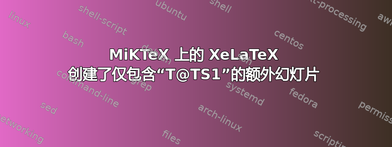 MiKTeX 上的 XeLaTeX 创建了仅包含“T@TS1”的额外幻灯片