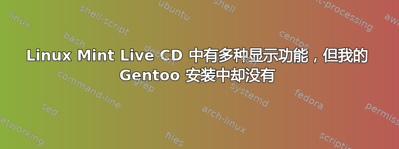 Linux Mint Live CD 中有多种显示功能，但我的 Gentoo 安装中却没有