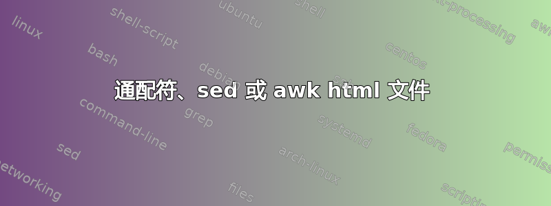 通配符、sed 或 awk html 文件