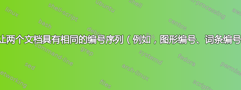 如何让两个文档具有相同的编号序列（例如，图形编号、词条编号）？