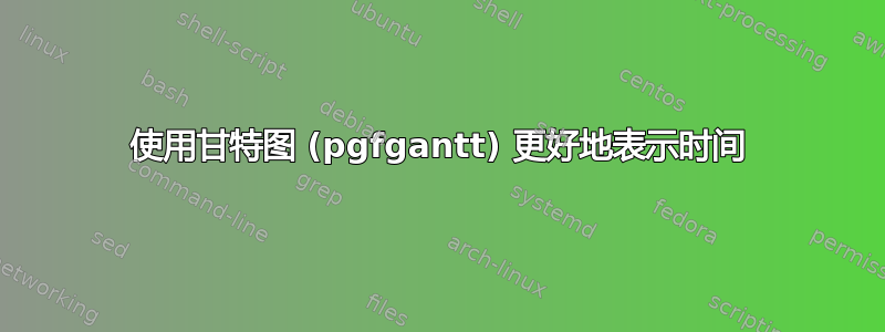 使用甘特图 (pgfgantt) 更好地表示时间