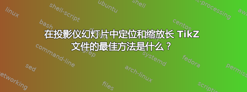 在投影仪幻灯片中定位和缩放长 TikZ 文件的最佳方法是什么？