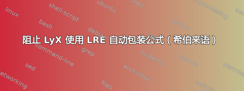 阻止 LyX 使用 LRE 自动包装公式（希伯来语）