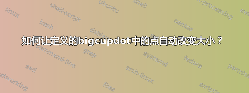 如何让定义的bigcupdot中的点自动改变大小？