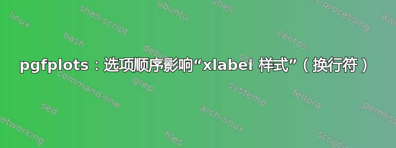 pgfplots：选项顺序影响“xlabel 样式”（换行符）