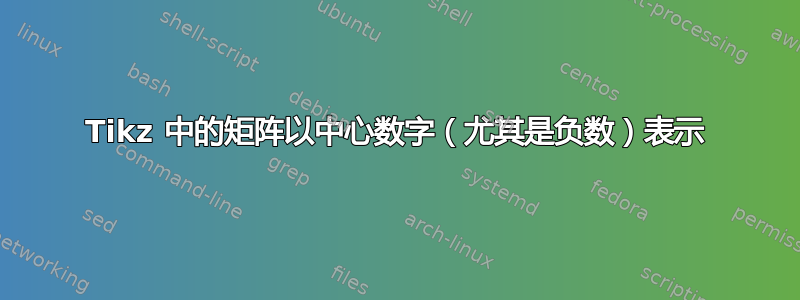 Tikz 中的矩阵以中心数字（尤其是负数）表示