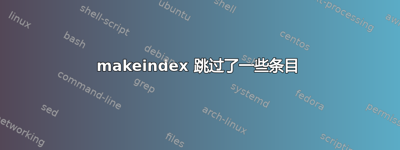 makeindex 跳过了一些条目