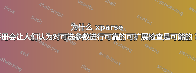 为什么 xparse 手册会让人们认为对可选参数进行可靠的可扩展检查是可能的？