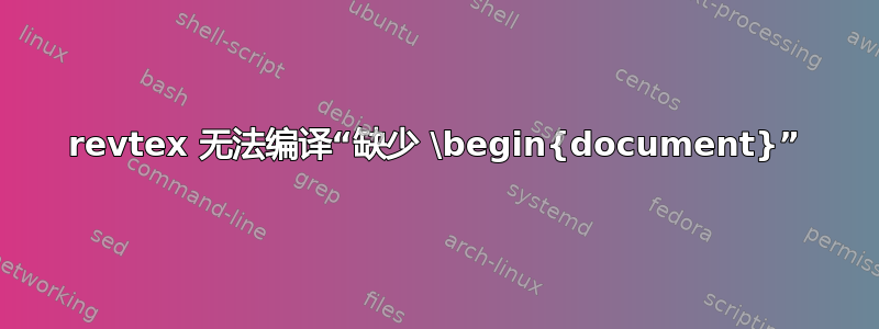 revtex 无法编译“缺少 \begin{document}”