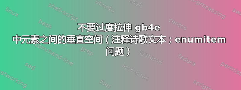 不要过度拉伸 gb4e 中元素之间的垂直空间（注释诗歌文本；enumitem 问题）