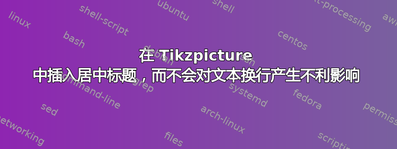 在 Tikzpicture 中插入居中标题，而不会对文本换行产生不利影响