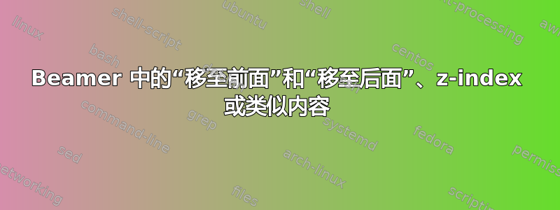 Beamer 中的“移至前面”和“移至后面”、z-index 或类似内容