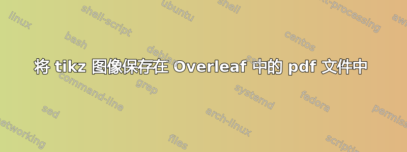 将 tikz 图像保存在 Overleaf 中的 pdf 文件中