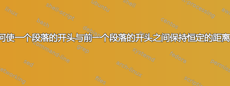 如何使一个段落的开头与前一个段落的开头之间保持恒定的距离？