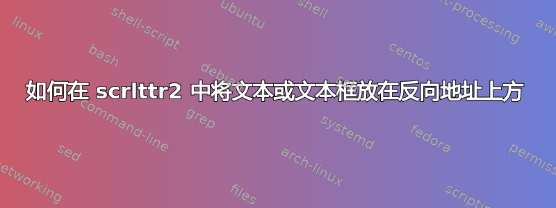 如何在 scrlttr2 中将文本或文本框放在反向地址上方