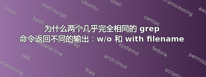 为什么两个几乎完全相同的 grep 命令返回不同的输出：w/o 和 with filename