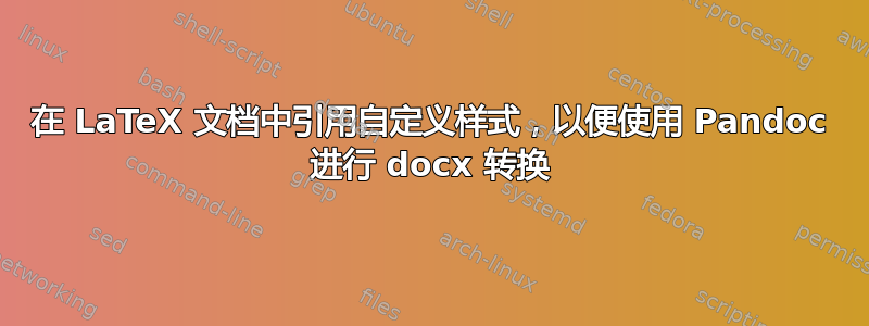 在 LaTeX 文档中引用自定义样式，以便使用 Pandoc 进行 docx 转换