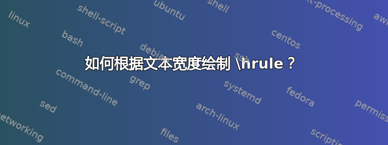 如何根据文本宽度绘制 \hrule？