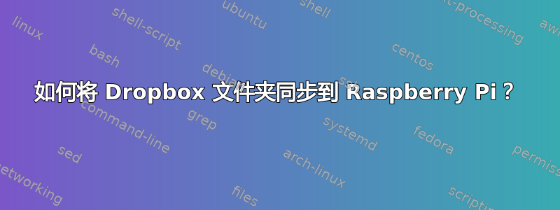 如何将 Dropbox 文件夹同步到 Raspberry Pi？