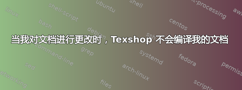 当我对文档进行更改时，Texshop 不会编译我的文档