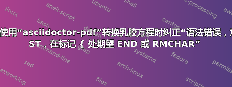 如何在使用“asciidoctor-pdf”转换乳胶方程时纠正“语法错误，意外的 ST，在标记 { 处期望 END 或 RMCHAR”