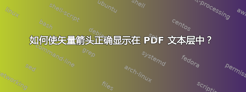 如何使矢量箭头正确显示在 PDF 文本层中？