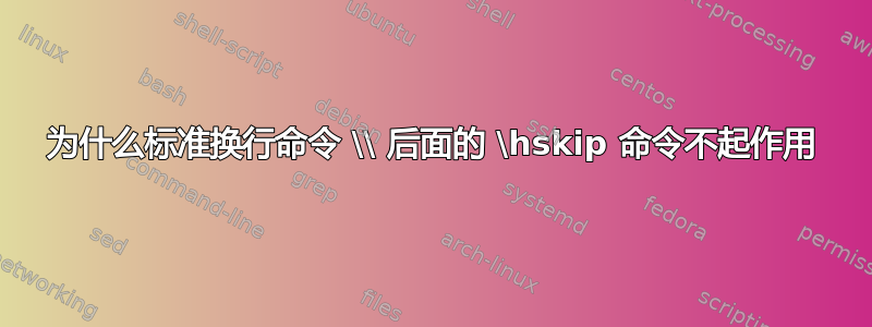 为什么标准换行命令 \\ 后面的 \hskip 命令不起作用