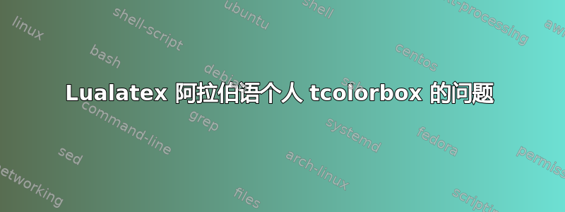 Lualatex 阿拉伯语个人 tcolorbox 的问题