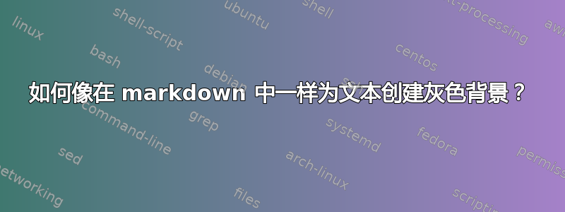 如何像在 markdown 中一样为文本创建灰色背景？