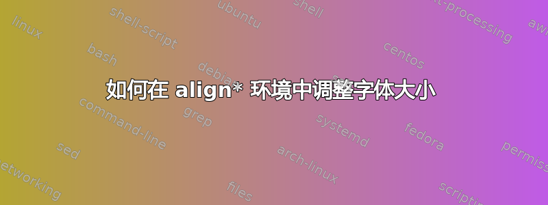 如何在 align* 环境中调整字体大小