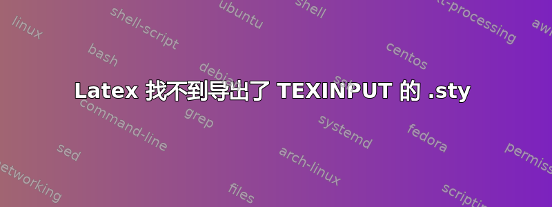 Latex 找不到导出了 TEXINPUT 的 .sty